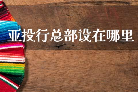 亚投行总部设在哪里_https://wap.fcdydaikuan.com_新股数据_第1张