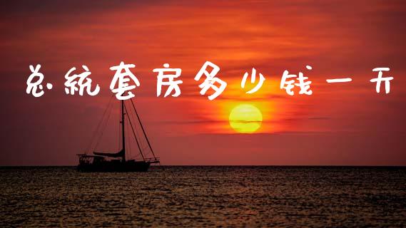 总统套房多少钱一天_https://wap.fcdydaikuan.com_理财顾问_第1张