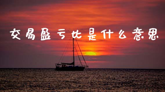 交易盈亏比是什么意思_https://wap.fcdydaikuan.com_期货品种_第1张