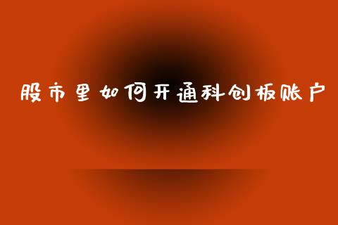 股市里如何开通科创板账户_https://wap.fcdydaikuan.com_新股数据_第1张