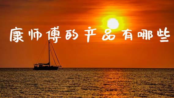 康师傅的产品有哪些_https://wap.fcdydaikuan.com_新股数据_第1张