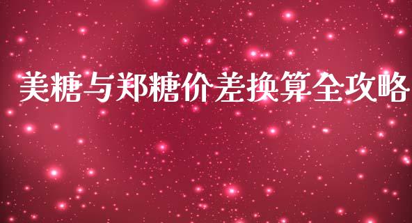 美糖与郑糖价差换算全攻略_https://wap.fcdydaikuan.com_期货品种_第1张