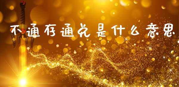 不通存通兑是什么意思_https://wap.fcdydaikuan.com_期货品种_第1张