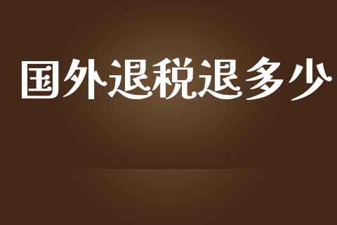 国外退税退多少_https://wap.fcdydaikuan.com_投资策略_第1张