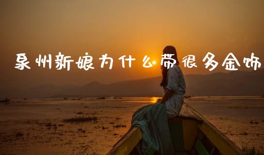 泉州新娘为什么带很多金饰_https://wap.fcdydaikuan.com_新股数据_第1张