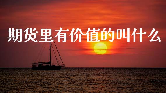 期货里有价值的叫什么_https://wap.fcdydaikuan.com_投资策略_第1张