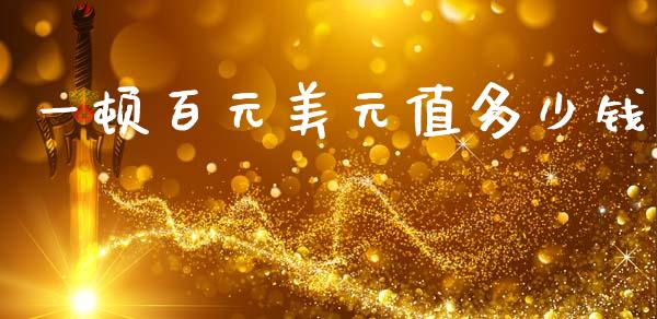 一顿百元美元值多少钱_https://wap.fcdydaikuan.com_金融机构_第1张