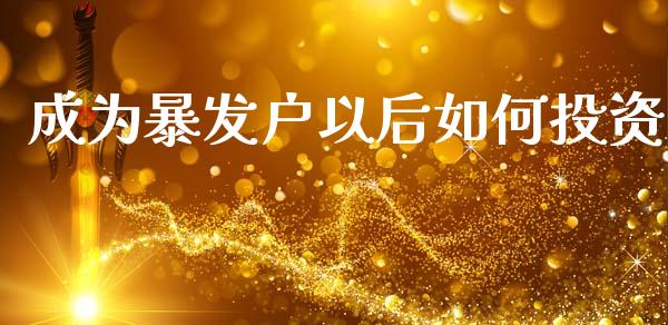 成为暴发户以后如何投资_https://wap.fcdydaikuan.com_新股数据_第1张
