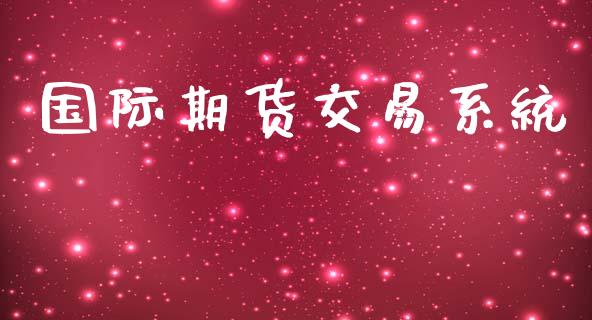 国际期货交易系统_https://wap.fcdydaikuan.com_国际投资_第1张