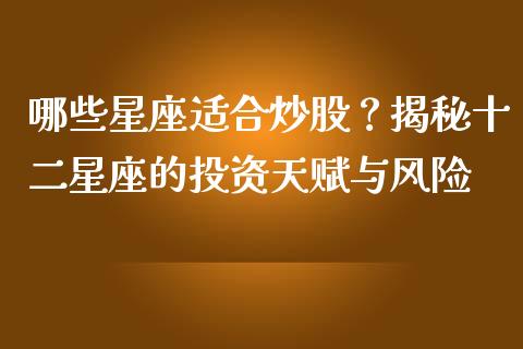 哪些星座适合炒股？揭秘十二星座的投资天赋与风险_https://wap.fcdydaikuan.com_金融机构_第1张