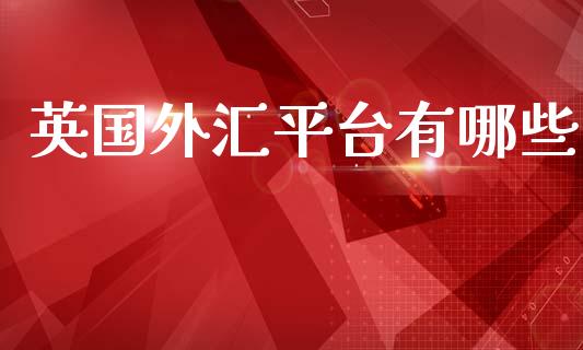 英国外汇平台有哪些_https://wap.fcdydaikuan.com_国际投资_第1张