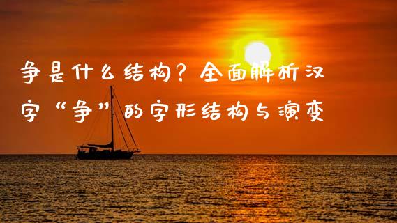 争是什么结构？全面解析汉字“争”的字形结构与演变_https://wap.fcdydaikuan.com_国际投资_第1张
