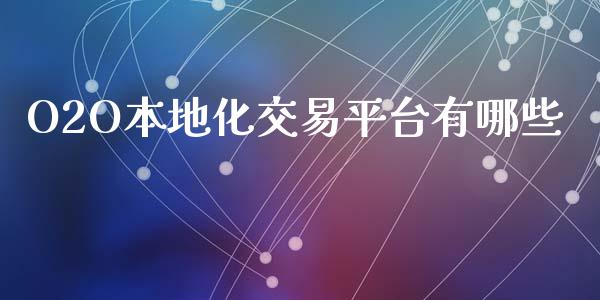 O2O本地化交易平台有哪些_https://wap.fcdydaikuan.com_国际投资_第1张