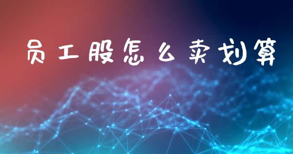 员工股怎么卖划算_https://wap.fcdydaikuan.com_国际投资_第1张