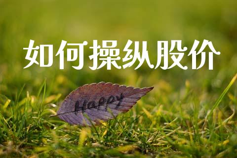 如何操纵股价_https://wap.fcdydaikuan.com_国际投资_第1张
