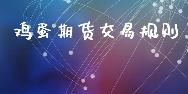 鸡蛋期货交易规则_https://wap.fcdydaikuan.com_新股数据_第1张