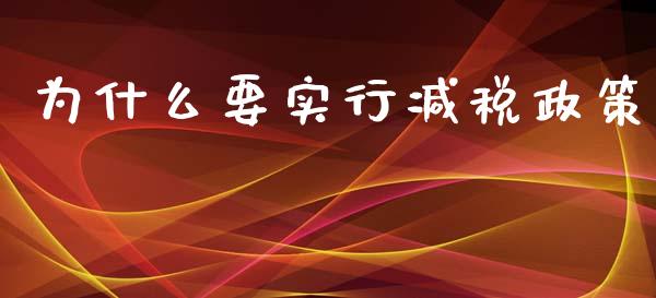 为什么要实行减税政策_https://wap.fcdydaikuan.com_新股数据_第1张