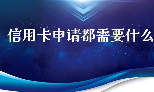 信用卡申请都需要什么_https://wap.fcdydaikuan.com_新股数据_第1张