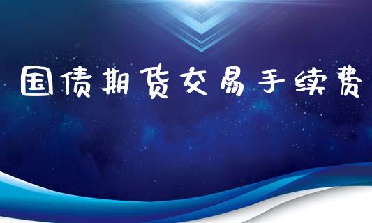 国债期货交易手续费_https://wap.fcdydaikuan.com_国际投资_第1张