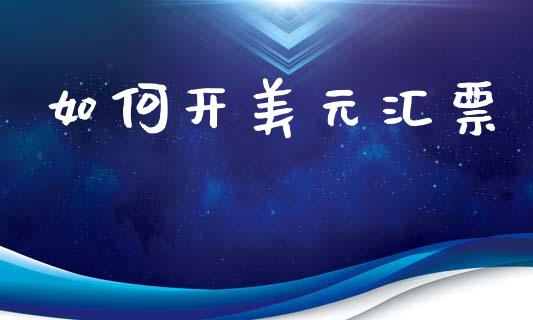 如何开美元汇票_https://wap.fcdydaikuan.com_国际投资_第1张