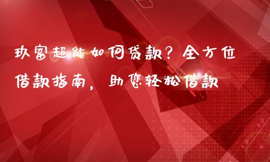 玖富超能如何贷款？全方位借款指南，助您轻松借款_https://wap.fcdydaikuan.com_期货品种_第1张