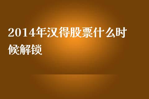 2014年汉得股票什么时候解锁_https://wap.fcdydaikuan.com_金融机构_第1张