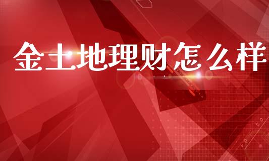 金土地理财怎么样_https://wap.fcdydaikuan.com_投资策略_第1张