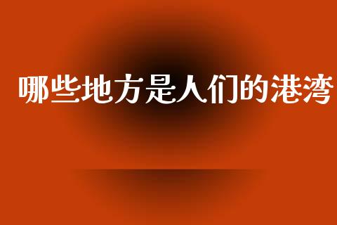 哪些地方是人们的港湾_https://wap.fcdydaikuan.com_理财顾问_第1张