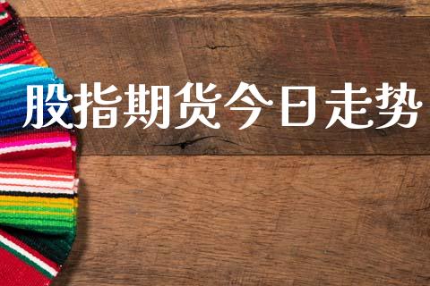 股指期货今日走势_https://wap.fcdydaikuan.com_期货品种_第1张