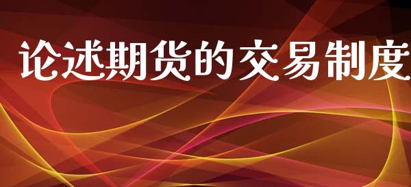 论述期货的交易制度_https://wap.fcdydaikuan.com_期货品种_第1张