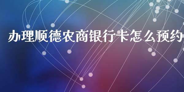 办理顺德农商银行卡怎么预约_https://wap.fcdydaikuan.com_国际投资_第1张