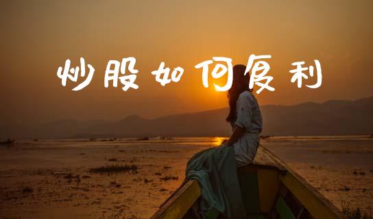 炒股如何复利_https://wap.fcdydaikuan.com_国际投资_第1张