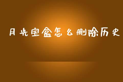 月光宝盒怎么删除历史_https://wap.fcdydaikuan.com_理财顾问_第1张