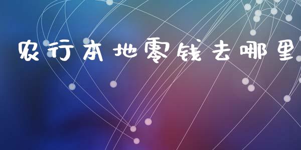 农行本地零钱去哪里_https://wap.fcdydaikuan.com_期货品种_第1张
