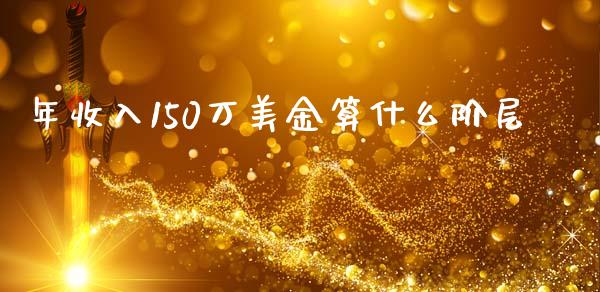 年收入150万美金算什么阶层_https://wap.fcdydaikuan.com_金融机构_第1张