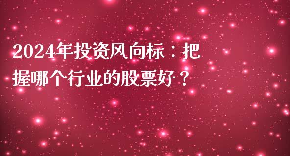 2024年投资风向标：把握哪个行业的股票好？_https://wap.fcdydaikuan.com_金融机构_第1张