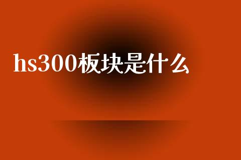 hs300板块是什么_https://wap.fcdydaikuan.com_国际投资_第1张