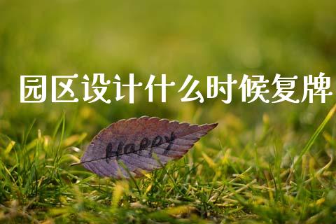园区设计什么时候复牌_https://wap.fcdydaikuan.com_国际投资_第1张