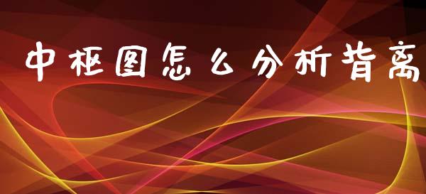 中枢图怎么分析背离_https://wap.fcdydaikuan.com_理财顾问_第1张