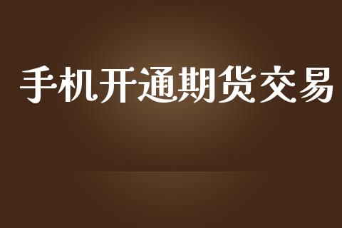 手机开通期货交易_https://wap.fcdydaikuan.com_国际投资_第1张