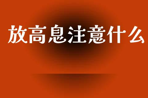 放高息注意什么_https://wap.fcdydaikuan.com_金融机构_第1张