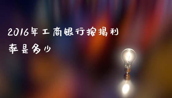 2016年工商银行按揭利率是多少_https://wap.fcdydaikuan.com_理财顾问_第1张