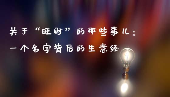 关于“旺财”的那些事儿：一个名字背后的生意经_https://wap.fcdydaikuan.com_理财顾问_第1张