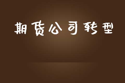 期货公司转型_https://wap.fcdydaikuan.com_国际投资_第1张