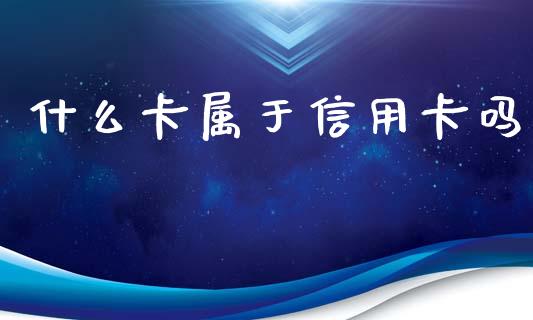 什么卡属于信用卡吗_https://wap.fcdydaikuan.com_新股数据_第1张