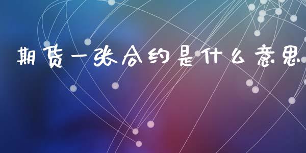 期货一张合约是什么意思_https://wap.fcdydaikuan.com_新股数据_第1张