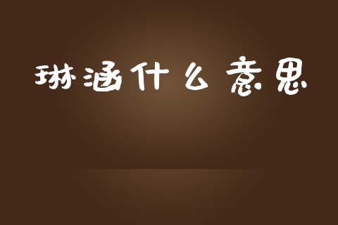 琳涵什么意思_https://wap.fcdydaikuan.com_期货品种_第1张
