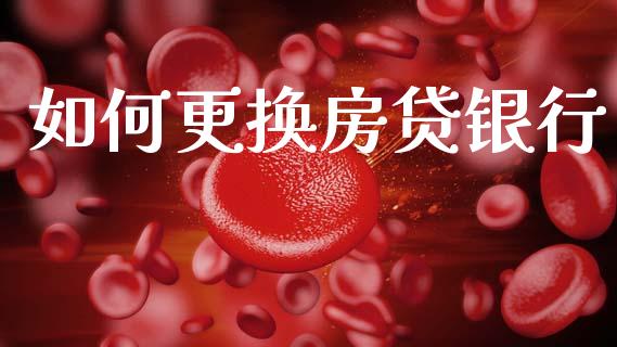 如何更换房贷银行_https://wap.fcdydaikuan.com_国际投资_第1张