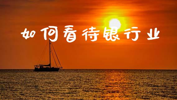 如何看待银行业_https://wap.fcdydaikuan.com_投资策略_第1张