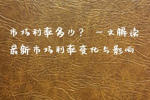市场利率多少？ 一文解读最新市场利率变化与影响_https://wap.fcdydaikuan.com_金融机构_第1张